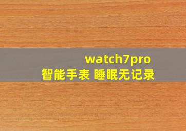 watch7pro智能手表 睡眠无记录